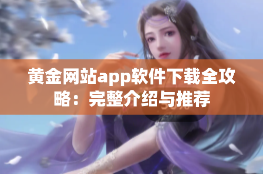 黃金網(wǎng)站app軟件下載全攻略：完整介紹與推薦