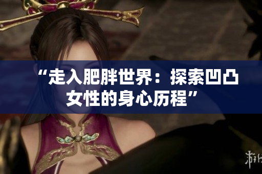 “走入肥胖世界：探索凹凸女性的身心歷程”