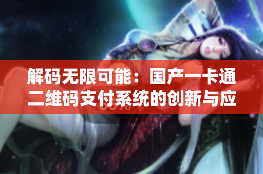 解碼無限可能：國產(chǎn)一卡通二維碼支付系統(tǒng)的創(chuàng)新與應(yīng)用探析