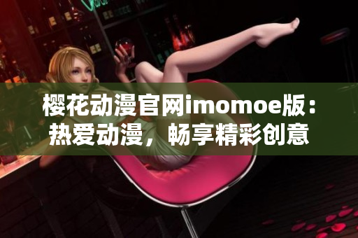 櫻花動(dòng)漫官網(wǎng)imomoe版：熱愛動(dòng)漫，暢享精彩創(chuàng)意