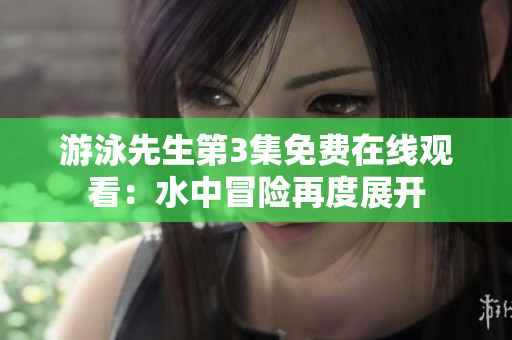 游泳先生第3集免費在線觀看：水中冒險再度展開
