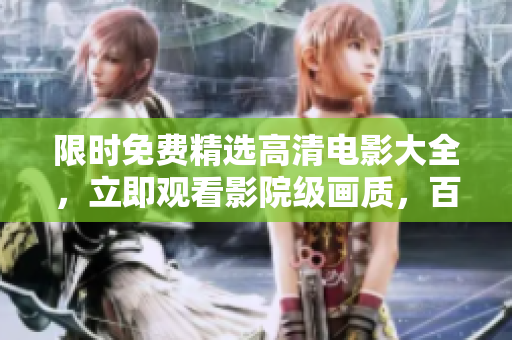 限時(shí)免費(fèi)精選高清電影大全，立即觀看影院級畫質(zhì)，百部熱門電影免費(fèi)在線觀影