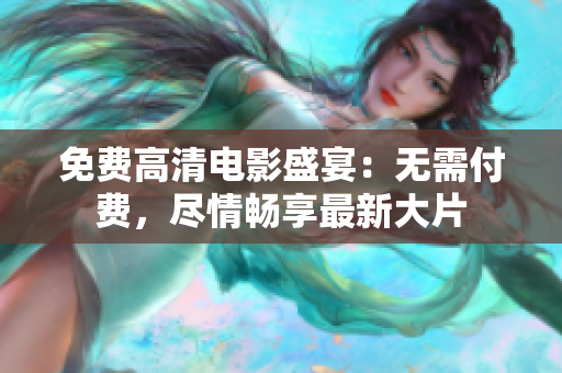 免費(fèi)高清電影盛宴：無需付費(fèi)，盡情暢享最新大片