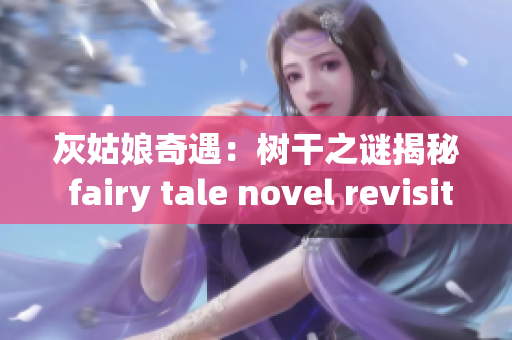 灰姑娘奇遇：樹干之謎揭秘 fairy tale novel revisited