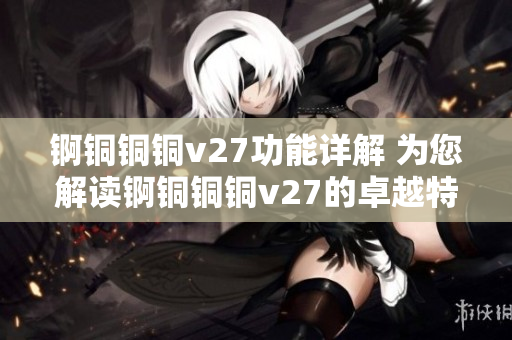 錒銅銅銅v27功能詳解 為您解讀錒銅銅銅v27的卓越特性