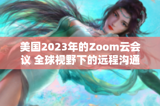 美國2023年的Zoom云會(huì)議 全球視野下的遠(yuǎn)程溝通新趨勢