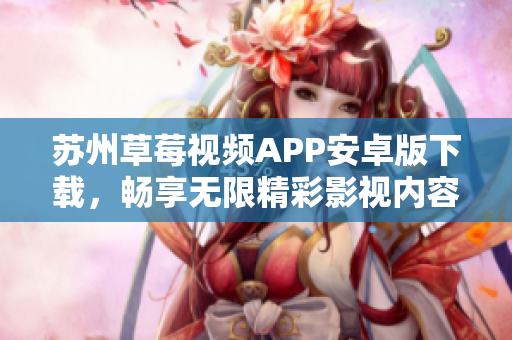 蘇州草莓視頻APP安卓版下載，暢享無限精彩影視內(nèi)容