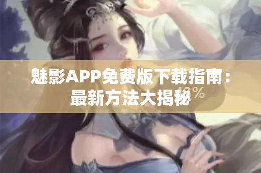 魅影APP免費(fèi)版下載指南：最新方法大揭秘