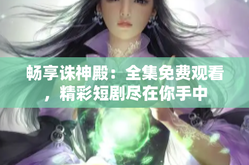 暢享誅神殿：全集免費觀看，精彩短劇盡在你手中