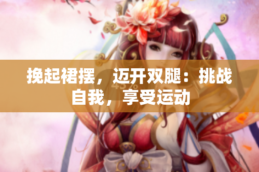 挽起裙擺，邁開(kāi)雙腿：挑戰(zhàn)自我，享受運(yùn)動(dòng)
