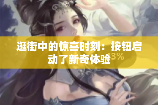 逛街中的驚喜時(shí)刻：按鈕啟動(dòng)了新奇體驗(yàn)