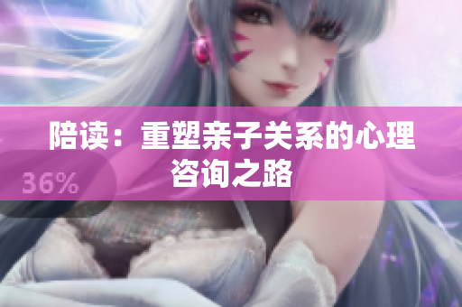 陪讀：重塑親子關(guān)系的心理咨詢之路