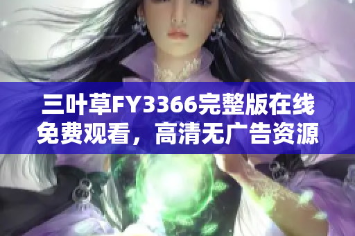 三葉草FY3366完整版在線免費(fèi)觀看，高清無(wú)廣告資源分享