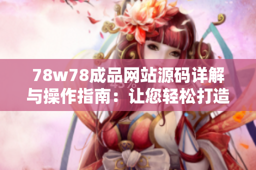 78w78成品網(wǎng)站源碼詳解與操作指南：讓您輕松打造專屬網(wǎng)站