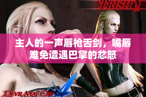 主人的一聲唇槍舌劍，嘴唇難免遭遇巴掌的忿怒