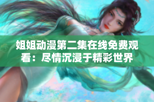 姐姐動(dòng)漫第二集在線免費(fèi)觀看：盡情沉浸于精彩世界