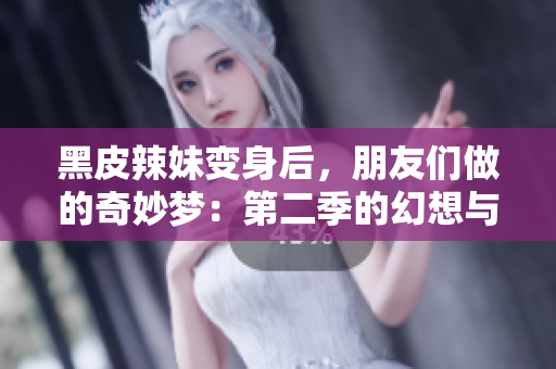 黑皮辣妹變身后，朋友們做的奇妙夢：第二季的幻想與現(xiàn)實交織的冒險