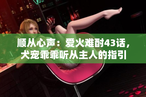 順從心聲：愛火難酎43話，犬寵乖乖聽從主人的指引