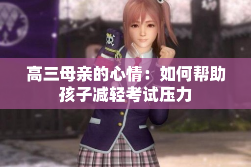 高三母親的心情：如何幫助孩子減輕考試壓力