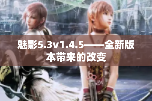 魅影5.3v1.4.5——全新版本帶來的改變
