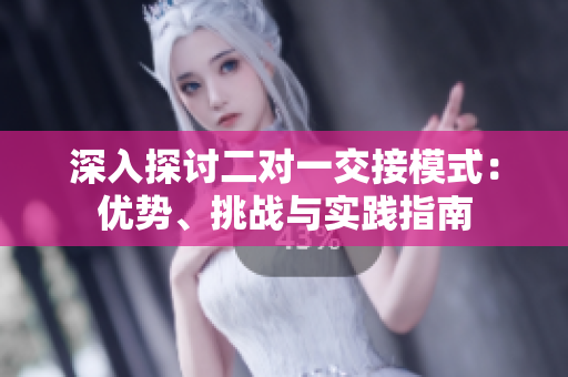 深入探討二對(duì)一交接模式：優(yōu)勢(shì)、挑戰(zhàn)與實(shí)踐指南