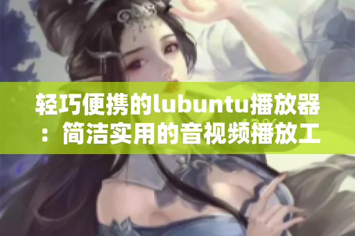 輕巧便攜的lubuntu播放器：簡(jiǎn)潔實(shí)用的音視頻播放工具