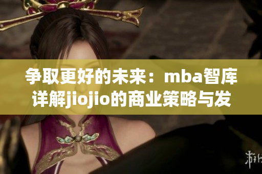 爭取更好的未來：mba智庫詳解jiojio的商業(yè)策略與發(fā)展模式