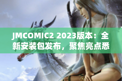 JMCOMIC2 2023版本：全新安裝包發(fā)布，聚焦亮點悉數(shù)揭秘