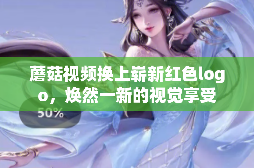 蘑菇視頻換上嶄新紅色logo，煥然一新的視覺享受