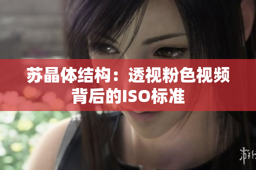 蘇晶體結(jié)構(gòu)：透視粉色視頻背后的ISO標準
