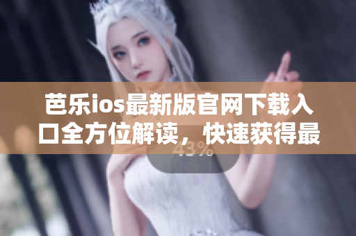 芭樂(lè)ios最新版官網(wǎng)下載入口全方位解讀，快速獲得最新版本體驗(yàn)指南