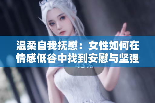 溫柔自我撫慰：女性如何在情感低谷中找到安慰與堅強