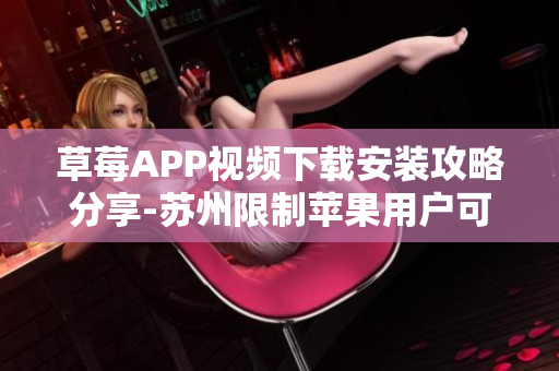 草莓APP視頻下載安裝攻略分享-蘇州限制蘋果用戶可觀看版權(quán)影片