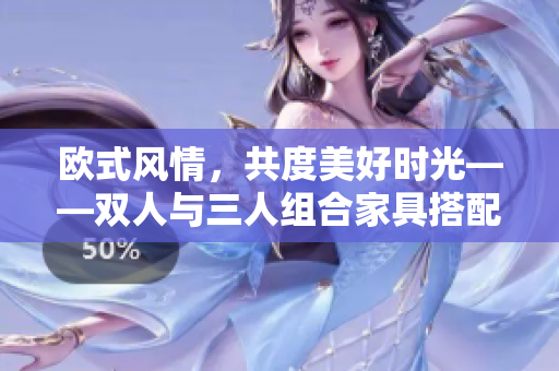 歐式風(fēng)情，共度美好時(shí)光——雙人與三人組合家具搭配分享