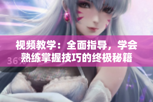 視頻教學(xué)：全面指導(dǎo)，學(xué)會(huì)熟練掌握技巧的終極秘籍