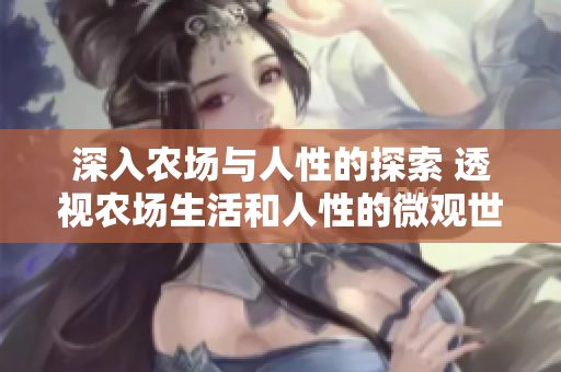 深入農(nóng)場(chǎng)與人性的探索 透視農(nóng)場(chǎng)生活和人性的微觀世界