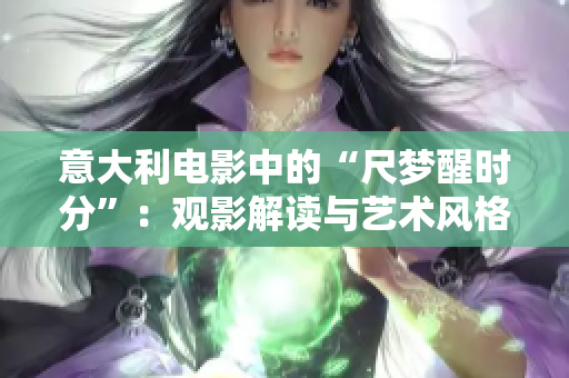 意大利電影中的“尺夢醒時分”：觀影解讀與藝術風格分析