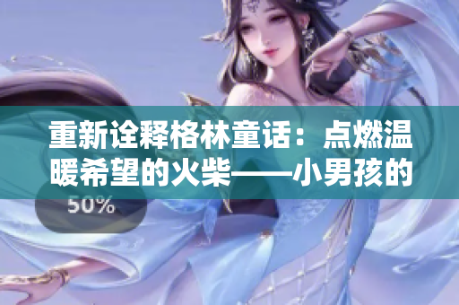 重新詮釋格林童話：點燃溫暖希望的火柴——小男孩的感人故事