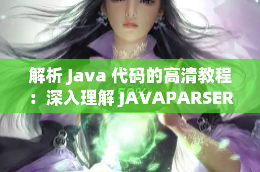 解析 Java 代碼的高清教程：深入理解 JAVAPARSER