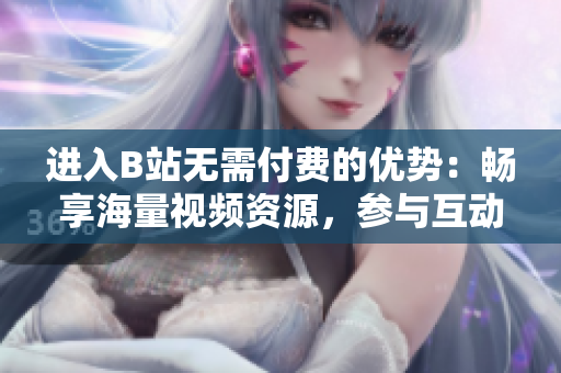 進入B站無需付費的優(yōu)勢：暢享海量視頻資源，參與互動社區(qū)，體驗創(chuàng)意文化。