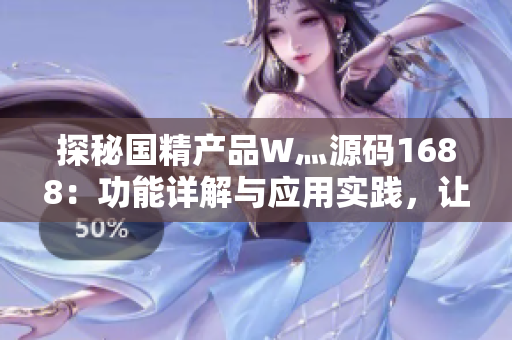 探秘國精產(chǎn)品W灬源碼1688：功能詳解與應用實踐，讓你輕松掌握技術核心
