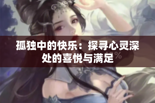 孤獨中的快樂：探尋心靈深處的喜悅與滿足