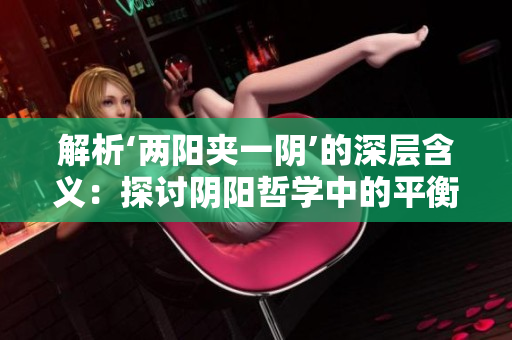 解析‘兩陽(yáng)夾一陰’的深層含義：探討陰陽(yáng)哲學(xué)中的平衡與互補(bǔ)