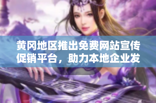 黃岡地區(qū)推出免費網(wǎng)站宣傳促銷平臺，助力本地企業(yè)發(fā)展