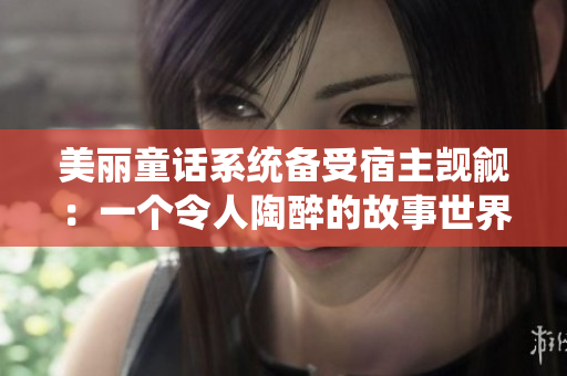 美麗童話系統(tǒng)備受宿主覬覦：一個(gè)令人陶醉的故事世界