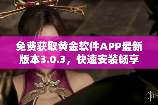 免費獲取黃金軟件APP最新版本3.0.3，快速安裝暢享金融投資創(chuàng)新功能