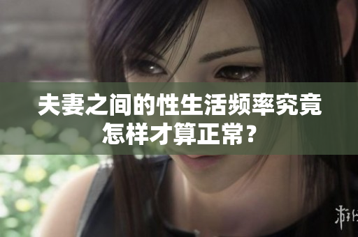 夫妻之間的性生活頻率究竟怎樣才算正常？