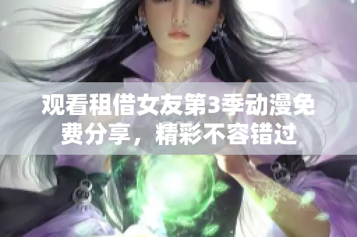 觀看租借女友第3季動(dòng)漫免費(fèi)分享，精彩不容錯(cuò)過(guò)