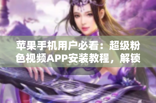 蘋(píng)果手機(jī)用戶必看：超級(jí)粉色視頻APP安裝教程，解鎖無(wú)限觀影福利