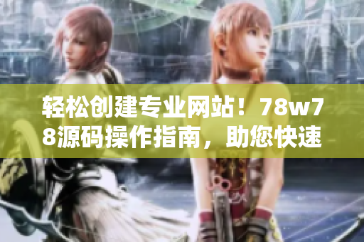 輕松創(chuàng)建專業(yè)網(wǎng)站！78w78源碼操作指南，助您快速打造個性化網(wǎng)站